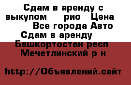 Сдам в аренду с выкупом kia рио › Цена ­ 1 000 - Все города Авто » Сдам в аренду   . Башкортостан респ.,Мечетлинский р-н